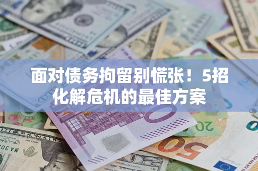 北京面对债务拘留别慌张！5招化解危机的最佳方案