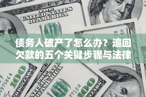 北京债务人破产了怎么办？追回欠款的五个关键步骤与法律策略