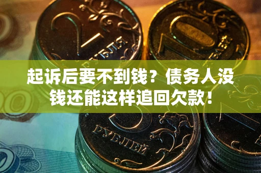 北京起诉后要不到钱？债务人没钱还能这样追回欠款！