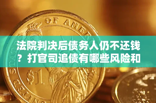 北京法院判决后债务人仍不还钱？打官司追债有哪些风险和技巧？