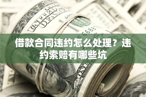 北京借款合同违约怎么处理？违约索赔有哪些坑