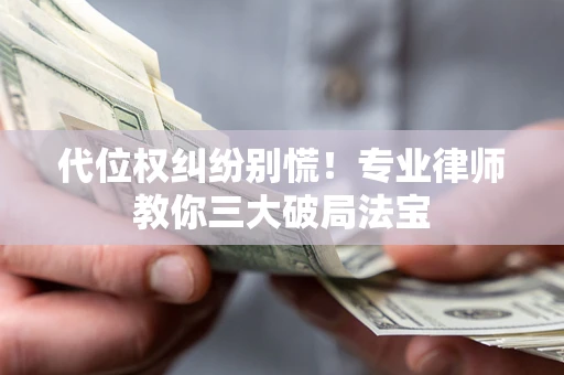 北京代位权纠纷别慌！专业律师教你三大破局法宝