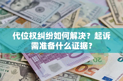 北京代位权纠纷如何解决？起诉需准备什么证据？