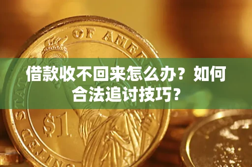 北京借款收不回来怎么办？如何合法追讨技巧？