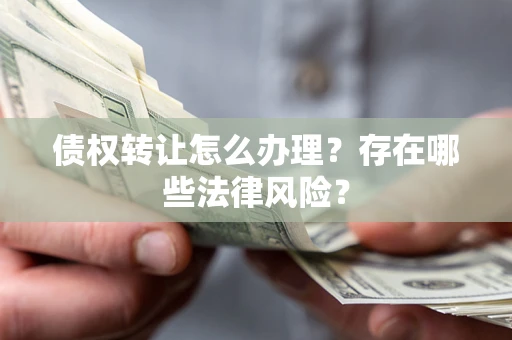 北京债权转让怎么办理？存在哪些法律风险？