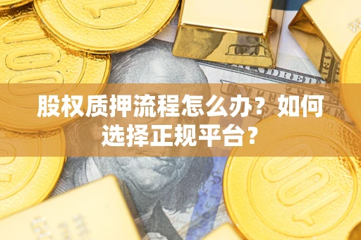 北京股权质押流程怎么办？如何选择正规平台？