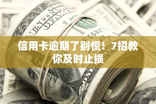 北京信用卡逾期了别慌！7招教你及时止损