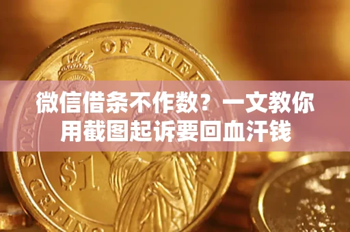 北京微信借条不作数？一文教你用截图起诉要回血汗钱