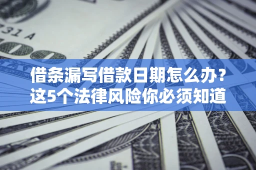 北京借条漏写借款日期怎么办？这5个法律风险你必须知道