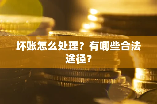 北京坏账怎么处理？有哪些合法途径？