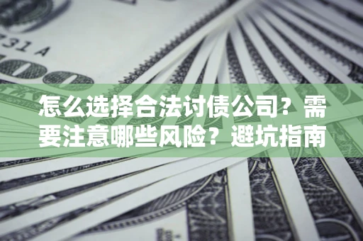 北京怎么选择合法讨债公司？需要注意哪些风险？避坑指南来了！