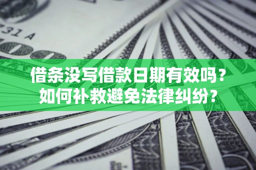 北京借条没写借款日期有效吗？如何补救避免法律纠纷？