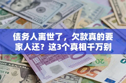 北京债务人离世了，欠款真的要家人还？这3个真相千万别弄错