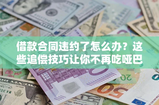 北京借款合同违约了怎么办？这些追偿技巧让你不再吃哑巴亏