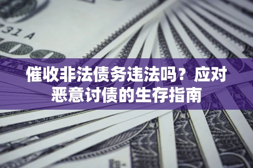 北京催收非法债务违法吗？应对恶意讨债的生存指南