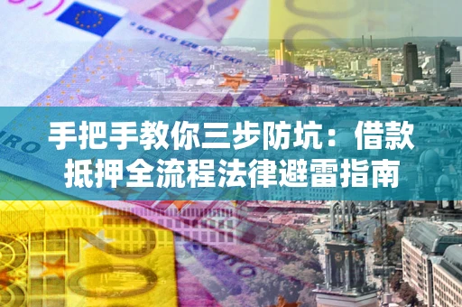 北京手把手教你三步防坑：借款抵押全流程法律避雷指南