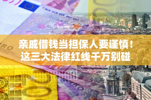 北京亲戚借钱当担保人要谨慎！这三大法律红线千万别碰