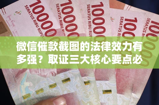 北京微信催款截图的法律效力有多强？取证三大核心要点必须知道！
