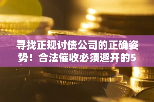 北京寻找正规讨债公司的正确姿势！合法催收必须避开的5大雷区