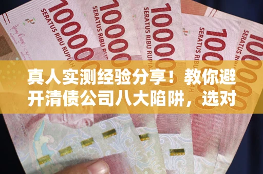 北京真人实测经验分享！教你避开清债公司八大陷阱，选对机构少走十年弯路