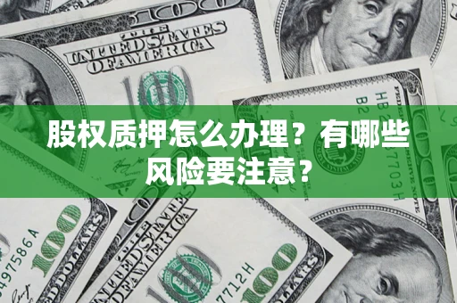 北京股权质押怎么办理？有哪些风险要注意？