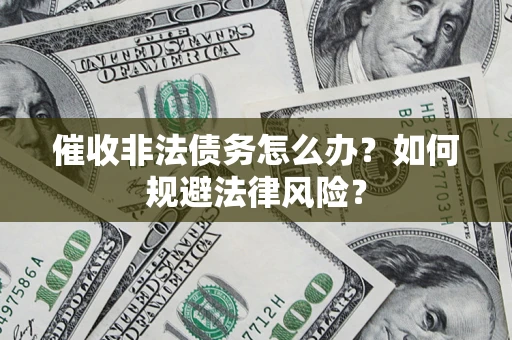 北京催收非法债务怎么办？如何规避法律风险？