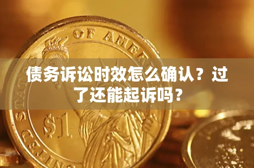 北京债务诉讼时效怎么确认？过了还能起诉吗？