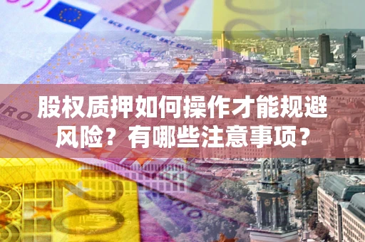 北京股权质押如何操作才能规避风险？有哪些注意事项？