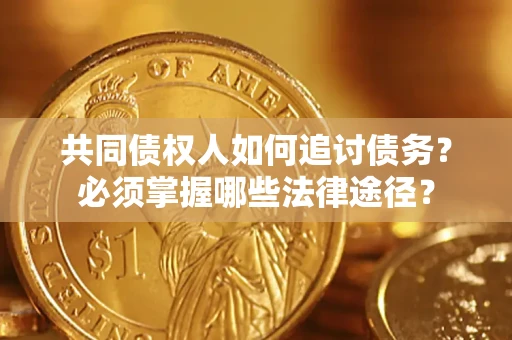 北京共同债权人如何追讨债务？必须掌握哪些法律途径？