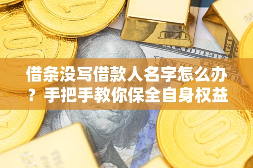 北京借条没写借款人名字怎么办？手把手教你保全自身权益