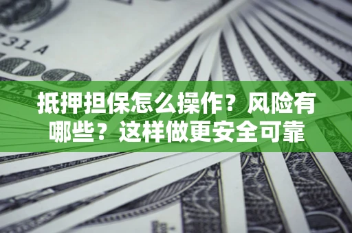 北京抵押担保怎么操作？风险有哪些？这样做更安全可靠