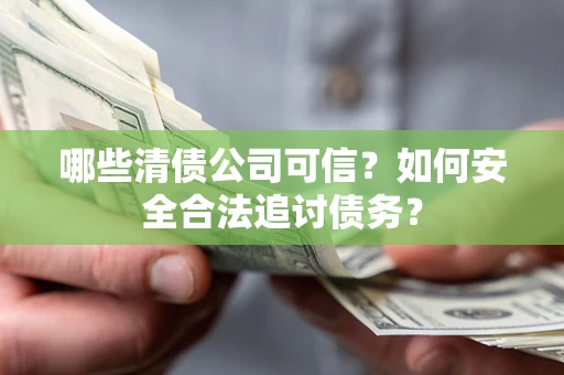 北京哪些清债公司可信？如何安全合法追讨债务？
