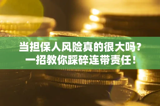 北京当担保人风险真的很大吗？一招教你踩碎连带责任！