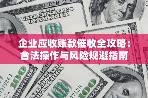 北京企业应收账款催收全攻略：合法操作与风险规避指南