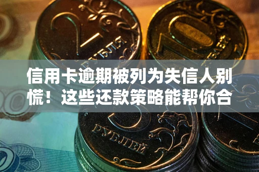 北京信用卡逾期被列为失信人别慌！这些还款策略能帮你合法止损