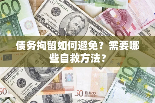 北京债务拘留如何避免？需要哪些自救方法？