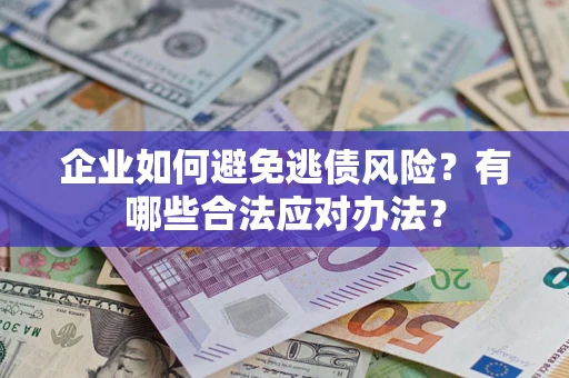 北京企业如何避免逃债风险？有哪些合法应对办法？