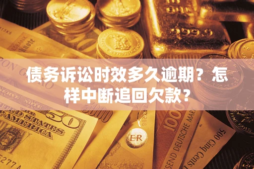 北京债务诉讼时效多久逾期？怎样中断追回欠款？