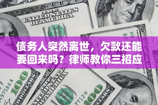 北京债务人突然离世，欠款还能要回来吗？律师教你三招应对