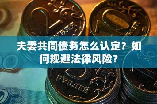 北京夫妻共同债务怎么认定？如何规避法律风险？