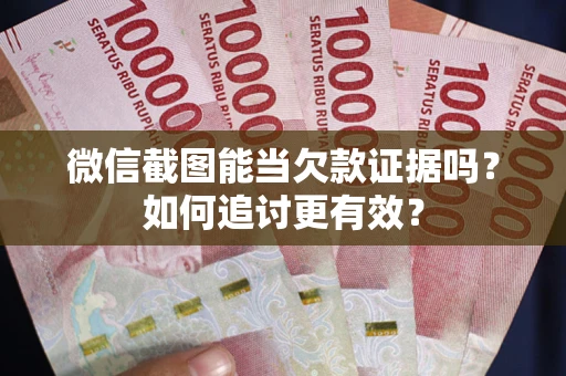 北京微信截图能当欠款证据吗？如何追讨更有效？