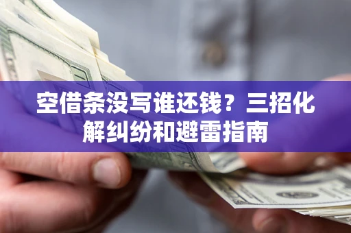 北京空借条没写谁还钱？三招化解纠纷和避雷指南