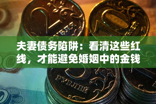 北京夫妻债务陷阱：看清这些红线，才能避免婚姻中的金钱危机