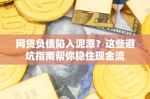 北京网贷负债陷入泥潭？这些避坑指南帮你稳住现金流