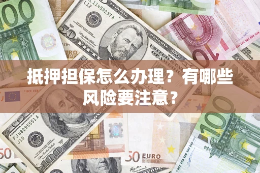北京抵押担保怎么办理？有哪些风险要注意？