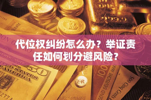 北京代位权纠纷怎么办？举证责任如何划分避风险？