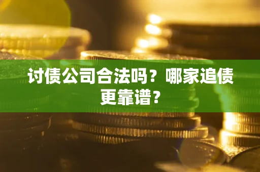 北京讨债公司合法吗？哪家追债更靠谱？