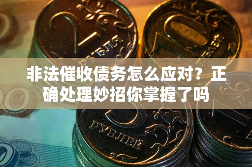 北京非法催收债务怎么应对？正确处理妙招你掌握了吗