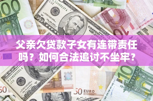 北京父亲欠贷款子女有连带责任吗？如何合法追讨不坐牢？