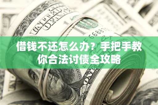 北京借钱不还怎么办？手把手教你合法讨债全攻略